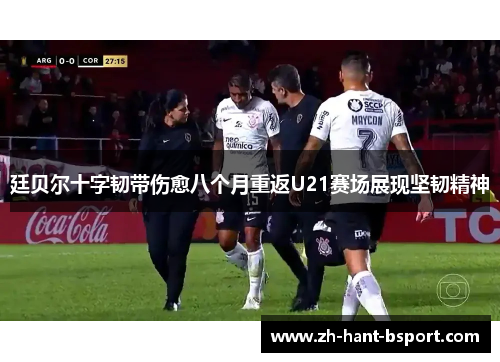 廷贝尔十字韧带伤愈八个月重返U21赛场展现坚韧精神