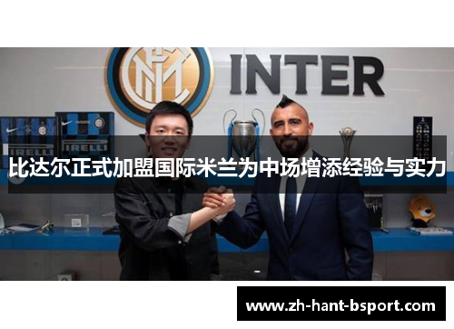 比达尔正式加盟国际米兰为中场增添经验与实力