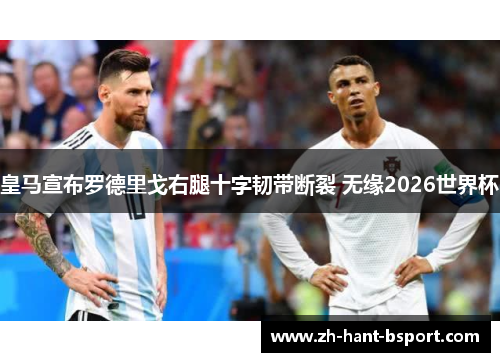 皇马宣布罗德里戈右腿十字韧带断裂 无缘2026世界杯
