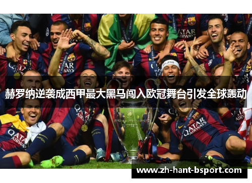 赫罗纳逆袭成西甲最大黑马闯入欧冠舞台引发全球轰动