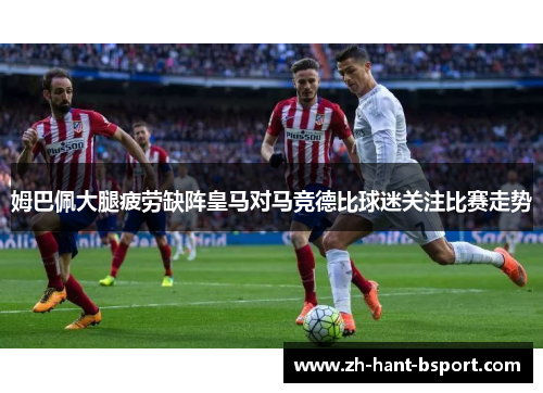 姆巴佩大腿疲劳缺阵皇马对马竞德比球迷关注比赛走势