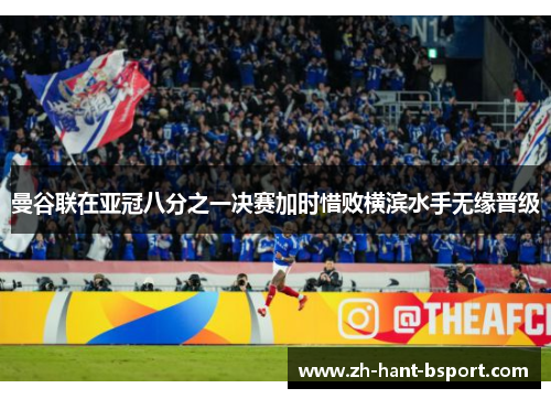 曼谷联在亚冠八分之一决赛加时惜败横滨水手无缘晋级 曼谷联在亚冠八分之一决赛加时惜败横滨水手无缘晋级