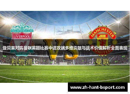 登贝莱对阵曼联英超比赛中进攻端多维贡献与战术价值解析全面表现 登贝莱对阵曼联英超比赛中进攻端多维贡献与战术价值解析全面表现