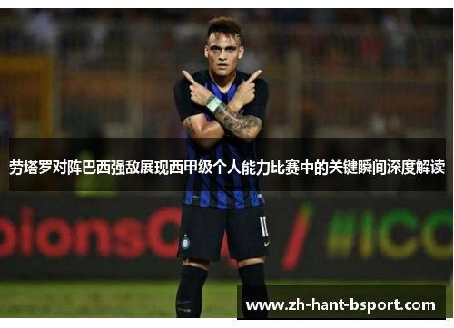 劳塔罗对阵巴西强敌展现西甲级个人能力比赛中的关键瞬间深度解读 劳塔罗对阵巴西强敌展现西甲级个人能力比赛中的关键瞬间深度解读