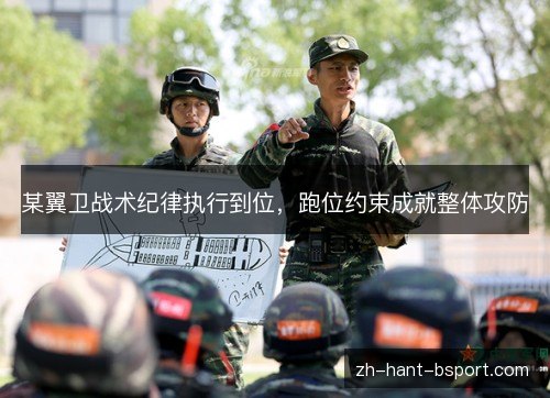 某翼卫战术纪律执行到位，跑位约束成就整体攻防