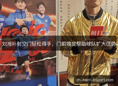 刘湘补射空门轻松得手，门前嗅觉帮助球队扩大优势