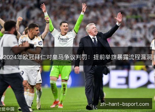 2024年欧冠拜仁对皇马争议判罚：提前举旗暴露流程漏洞